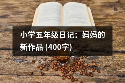 小學(xué)五年級日記：媽媽的新作品 (400字)