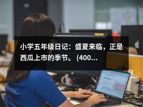 小學(xué)五年級日記：盛夏來臨，正是西瓜上市的季節(jié)。 (400字)