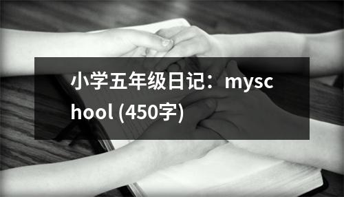小學(xué)五年級(jí)日記：myschool (450字)