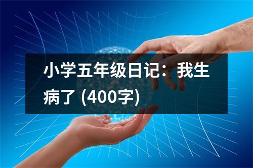 小學(xué)五年級日記：我生病了 (400字)