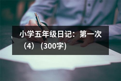 小學(xué)五年級日記：第一次（4） (300字)