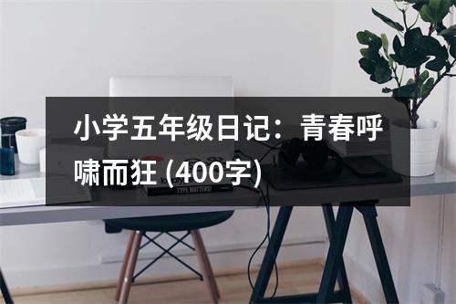 小學(xué)五年級(jí)日記：青春呼嘯而狂 (400字)