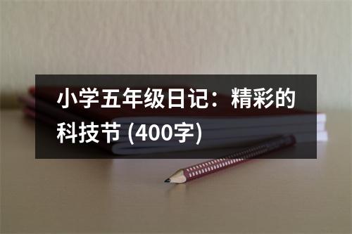 小學(xué)五年級日記：精彩的科技節(jié) (400字)