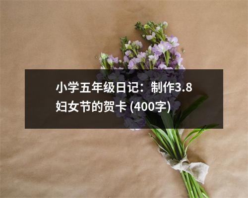 小學五年級日記：制作3.8婦女節(jié)的賀卡 (400字)