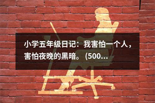 小學五年級日記：我害怕一個人，害怕夜晚的黑暗。 (500字)