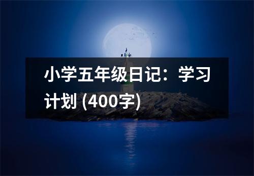小學(xué)五年級日記：學(xué)習(xí)計(jì)劃 (400字)