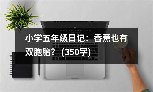 小學五年級日記：香蕉也有雙胞胎？ (350字)