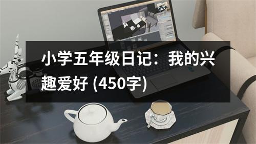 小學(xué)五年級(jí)日記：我的興趣愛(ài)好 (450字)