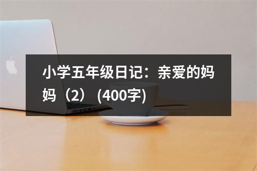 小學(xué)五年級日記：親愛的媽媽（2） (400字)