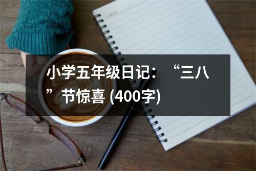 小學(xué)五年級(jí)日記：“三八”節(jié)驚喜 (400字)