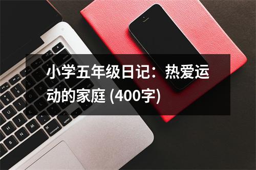 小學(xué)五年級日記：熱愛運(yùn)動(dòng)的家庭 (400字)