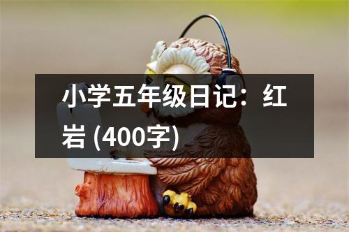 小學五年級日記：紅巖 (400字)