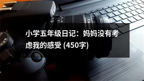 小學(xué)五年級日記：媽媽沒有考慮我的感受 (450字)