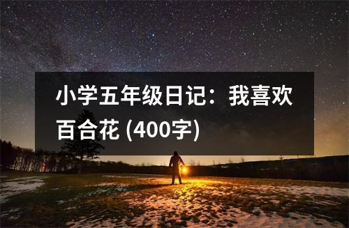 小學(xué)五年級日記：我喜歡百合花 (400字)