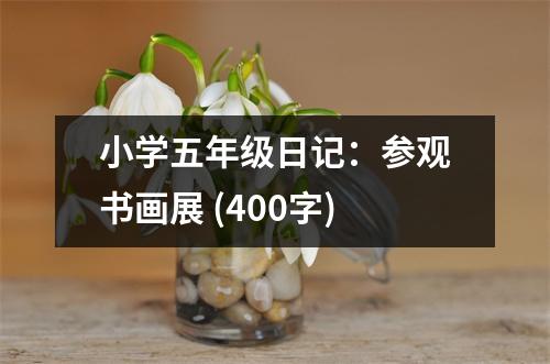 小學(xué)五年級日記：參觀書畫展 (400字)