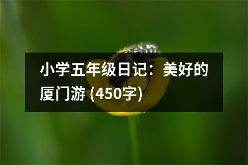 小學(xué)五年級(jí)日記：美好的廈門游 (450字)