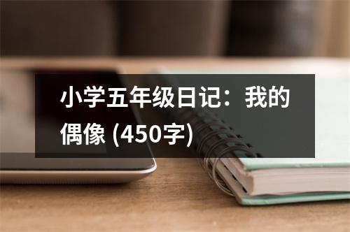 小學(xué)五年級(jí)日記：我的偶像 (450字)