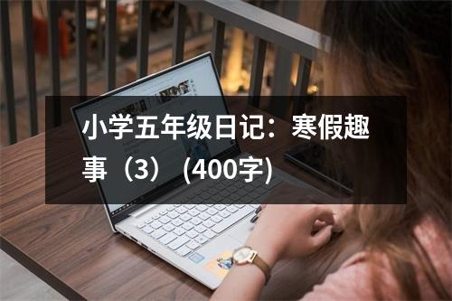 小學(xué)五年級日記：寒假趣事（3） (400字)