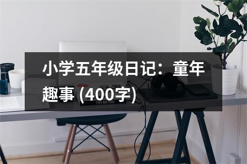 小學(xué)五年級(jí)日記：童年趣事 (400字)