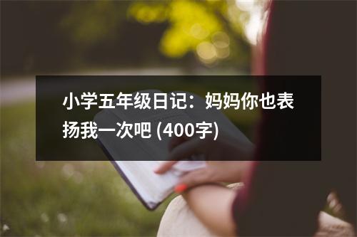 小學(xué)五年級日記：媽媽你也表揚我一次吧 (400字)