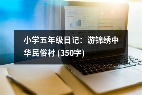 小學(xué)五年級(jí)日記：游錦繡中華民俗村 (350字)