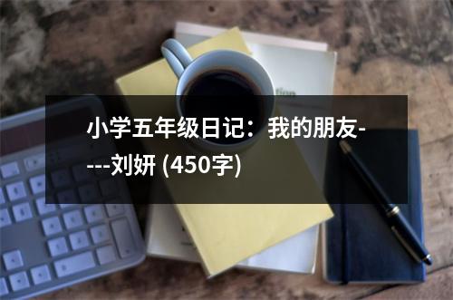小學(xué)五年級(jí)日記：我的朋友----劉妍 (450字)