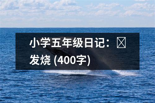 小學五年級日記：?發(fā)燒 (400字)