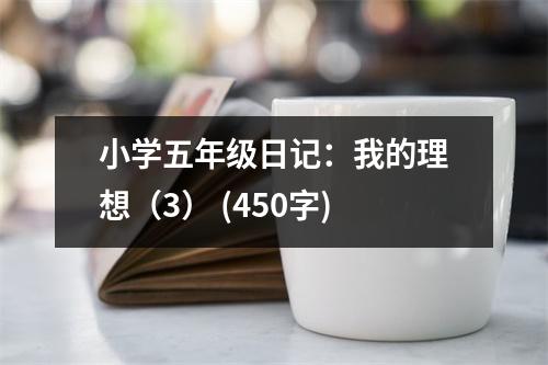 小學(xué)五年級(jí)日記：我的理想（3） (450字)