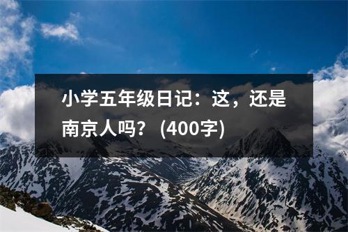 小學(xué)五年級(jí)日記：這，還是南京人嗎？ (400字)