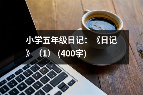 小學五年級日記：《日記》（1） (400字)