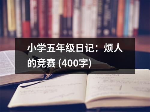 小學(xué)五年級日記：煩人的競賽 (400字)