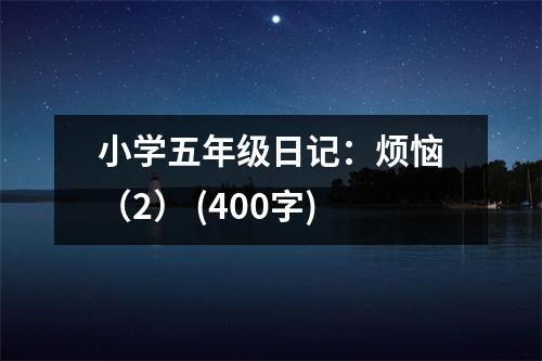 小學(xué)五年級日記：煩惱（2） (400字)
