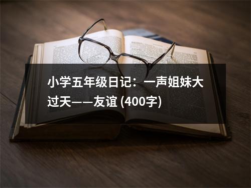 小學五年級日記：一聲姐妹大過天——友誼 (400字)