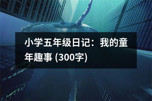 小學(xué)五年級日記：我的童年趣事 (300字)