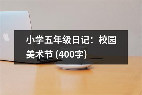 小學(xué)五年級(jí)日記：校園美術(shù)節(jié) (400字)