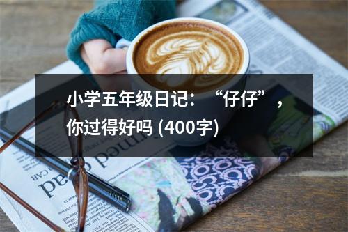 小學五年級日記：“仔仔”，你過得好嗎 (400字)