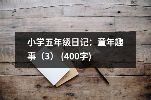 小學(xué)五年級日記：童年趣事（3） (400字)