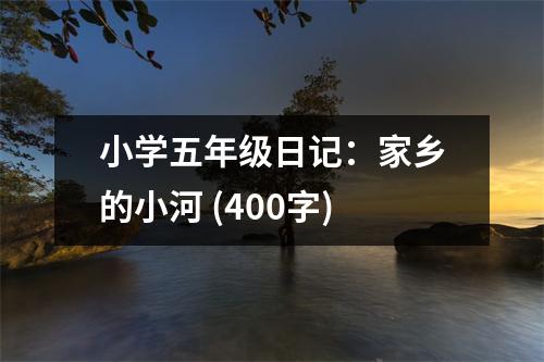 小學(xué)五年級(jí)日記：家鄉(xiāng)的小河 (400字)
