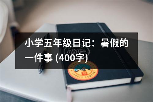 小學(xué)五年級日記：暑假的一件事 (400字)