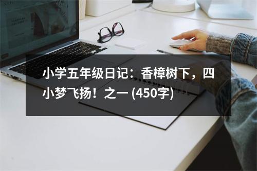 小學(xué)五年級(jí)日記：香樟樹(shù)下，四小夢(mèng)飛揚(yáng)！之一 (450字)