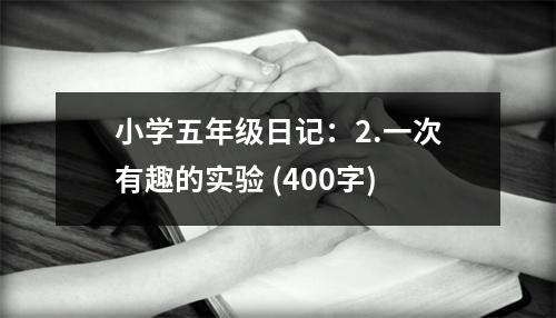 小學五年級日記：2.一次有趣的實驗 (400字)