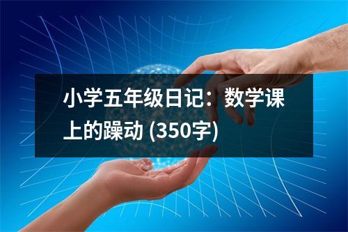 小學(xué)五年級(jí)日記：數(shù)學(xué)課上的躁動(dòng) (350字)