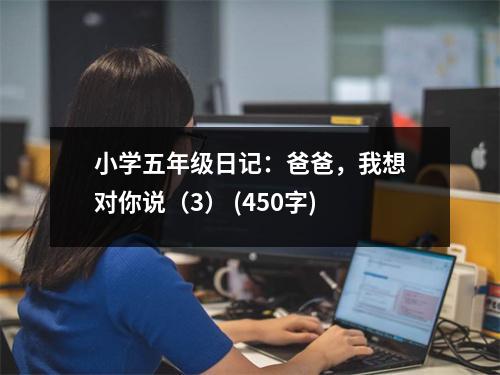 小學(xué)五年級日記：爸爸，我想對你說（3） (450字)