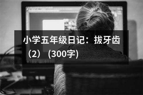 小學(xué)五年級日記：拔牙齒（2） (300字)