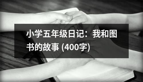 小學(xué)五年級日記：我和圖書的故事 (400字)