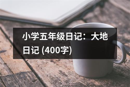 小學(xué)五年級日記：大地日記 (400字)