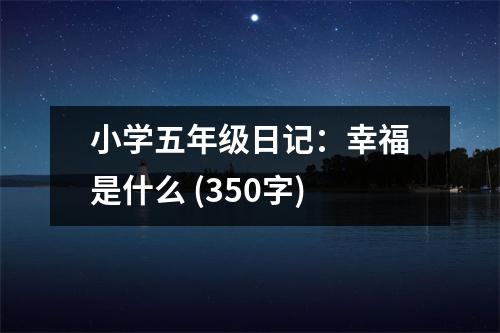 小學五年級日記：幸福是什么 (350字)