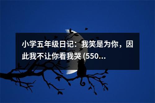 小學(xué)五年級(jí)日記：我笑是為你，因此我不讓你看我哭 (550字)