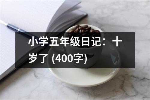 小學(xué)五年級(jí)日記：十歲了 (400字)