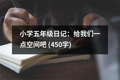 小學(xué)五年級(jí)日記：給我們一點(diǎn)空間吧 (450字)